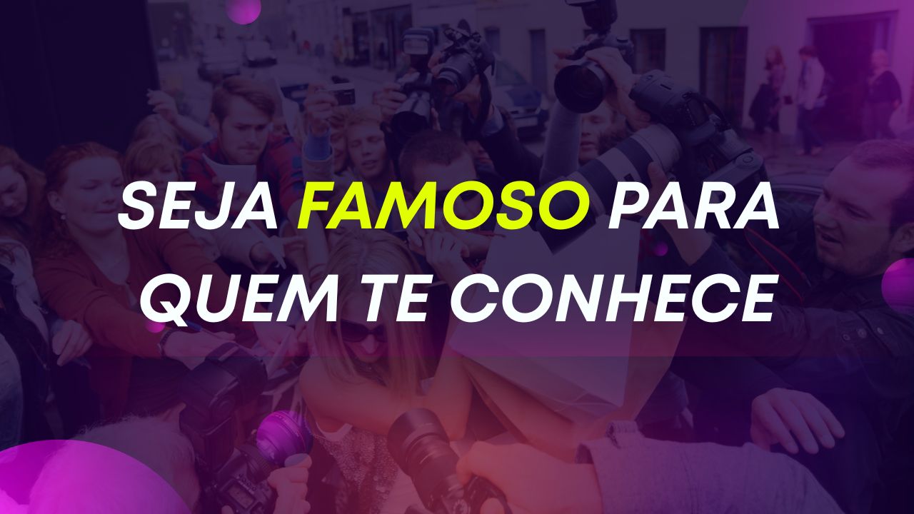 Seja Famoso para quem te conhece